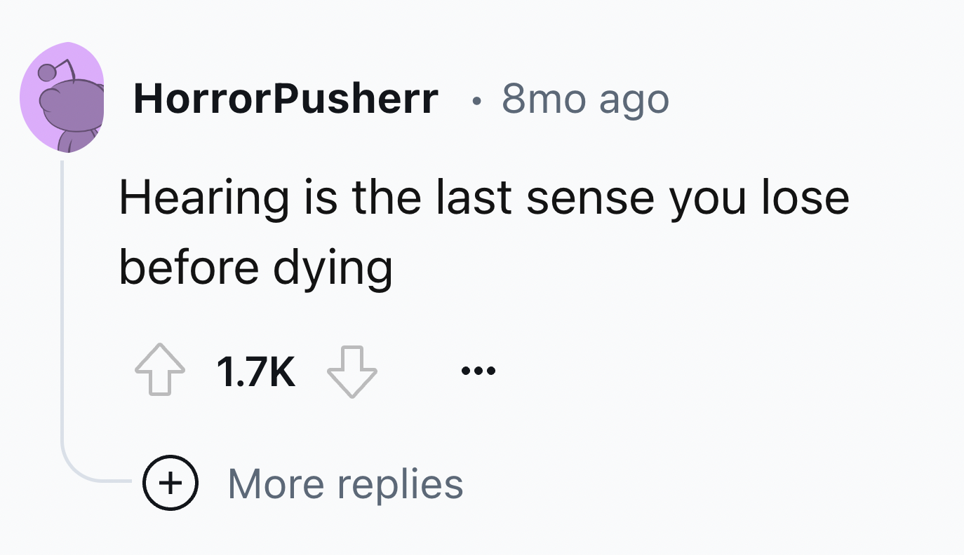 parallel - HorrorPusherr . 8mo ago Hearing is the last sense you lose before dying More replies
